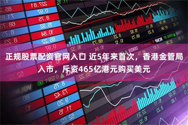 正规股票配资官网入口 近5年来首次，香港金管局入市，斥资465亿港元购买美元