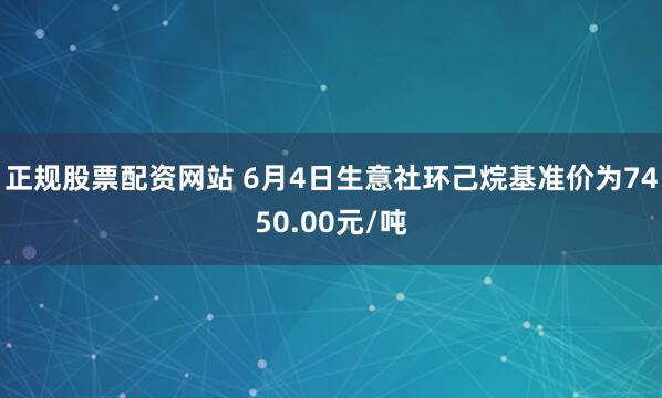 正规股票配资网站 6月4日生意社环己烷基准价为7450.00元/吨