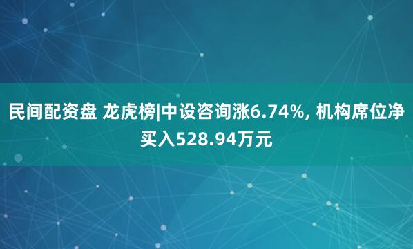 民间配资盘 龙虎榜|中设咨询涨6.74%, 机构席位净买入528.94万元