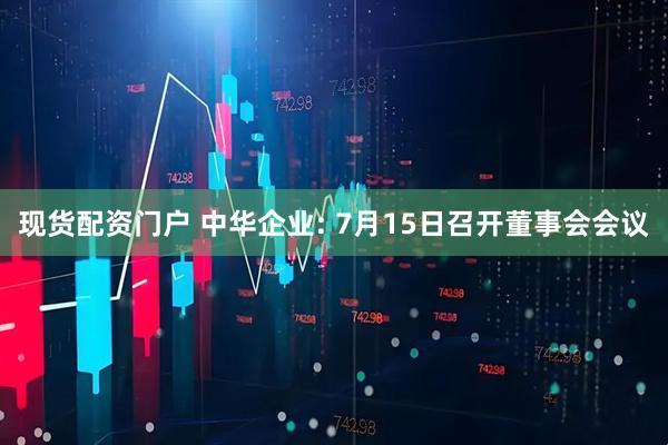 现货配资门户 中华企业: 7月15日召开董事会会议