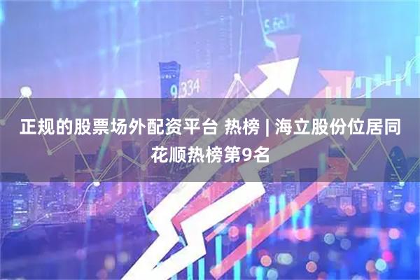 正规的股票场外配资平台 热榜 | 海立股份位居同花顺热榜第9名