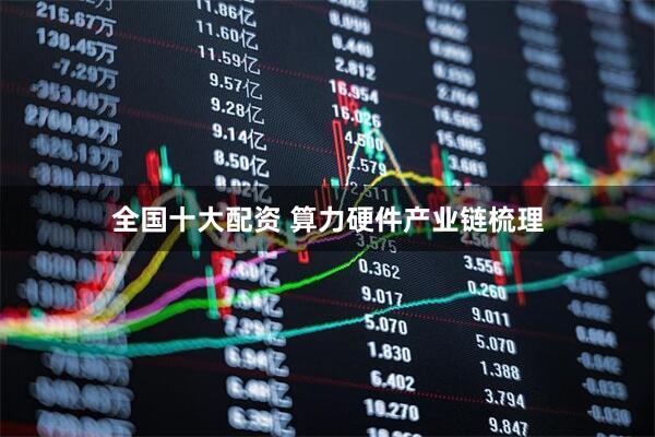 全国十大配资 算力硬件产业链梳理
