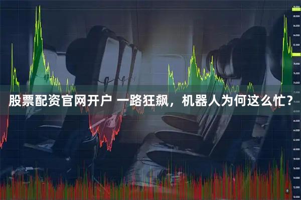 股票配资官网开户 一路狂飙，机器人为何这么忙？