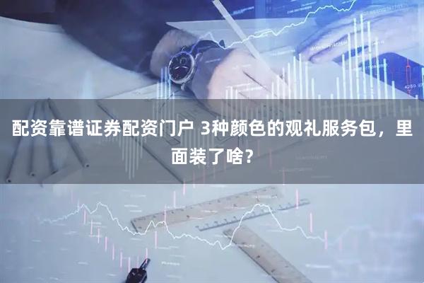 配资靠谱证券配资门户 3种颜色的观礼服务包，里面装了啥？