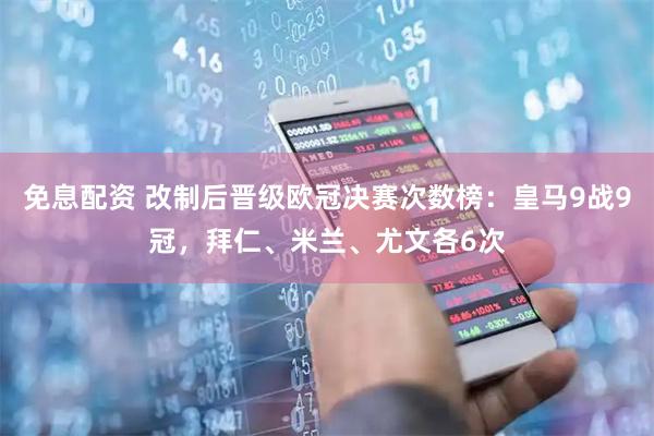 免息配资 改制后晋级欧冠决赛次数榜：皇马9战9冠，拜仁、米兰、尤文各6次