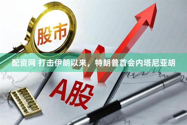 配资网 打击伊朗以来，特朗普首会内塔尼亚胡