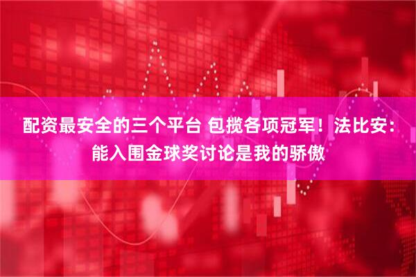 配资最安全的三个平台 包揽各项冠军！法比安：能入围金球奖讨论是我的骄傲