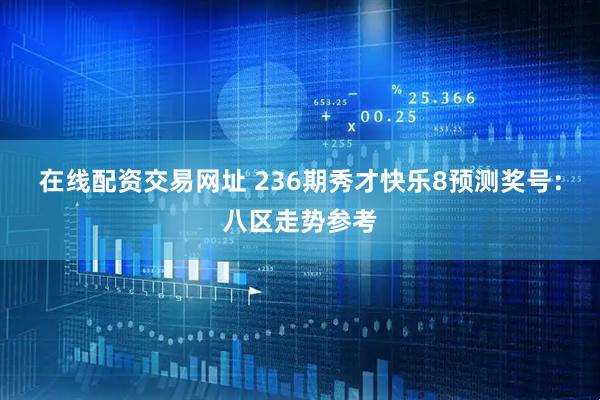 在线配资交易网址 236期秀才快乐8预测奖号：八区走势参考
