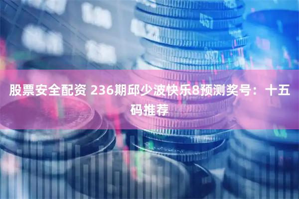 股票安全配资 236期邱少波快乐8预测奖号：十五码推荐